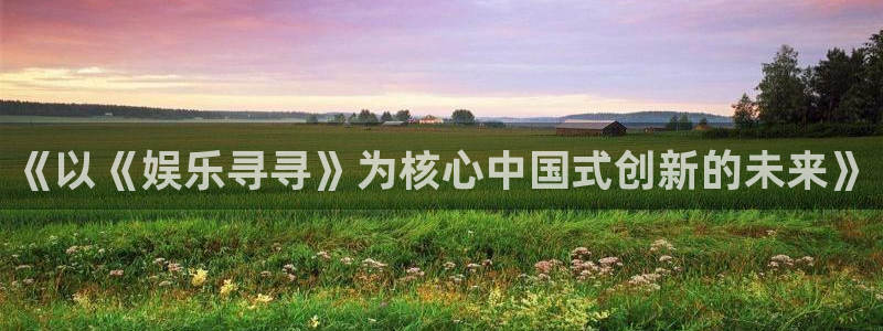 狗子28平台：《以《娱乐寻寻》为核心中国式创新的未来》